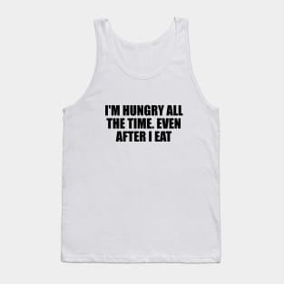 I'm hungry all the time. even after I eat Tank Top